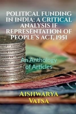 Political Funding in India: A CRITICAL ANALYSIS IF REPRESENTATION OF PEOPLE'S ACT, 1951: Volume 1, Issue 4 of Brillopedia by Vatsa, Aishwarya