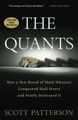The Quants: How a New Breed of Math Whizzes Conquered Wall Street and Nearly Destroyed It by Patterson, Scott