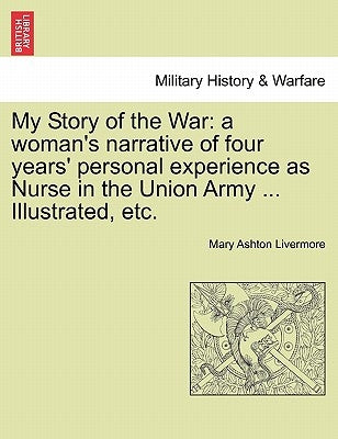 My Story of the War: a woman's narrative of four years' personal experience as Nurse in the Union Army ... Illustrated, etc. by Livermore, Mary Ashton
