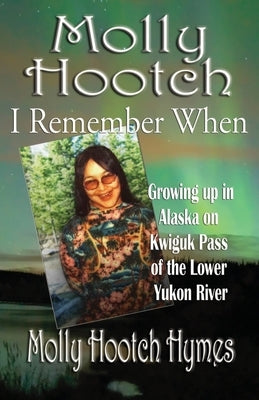 Molly Hootch: Growing up in Alaska on the Kwiguk Pass of the Lower Yukon River by Hymes, Molly
