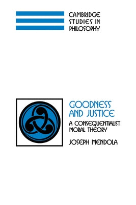 Goodness and Justice: A Consequentialist Moral Theory by Mendola, Joseph