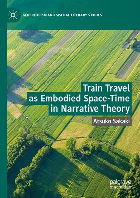 Train Travel as Embodied Space-Time in Narrative Theory by Sakaki, Atsuko