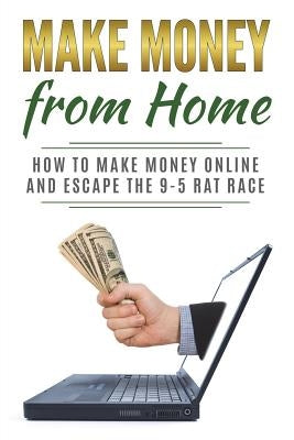 Make Money from Home: How to Make Money Online and Escape the 9-5 Rat Race by Gibson, Lela