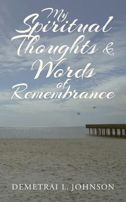 My Spiritual Thoughts & Words of Remembrance by Johnson, Demetrai L.