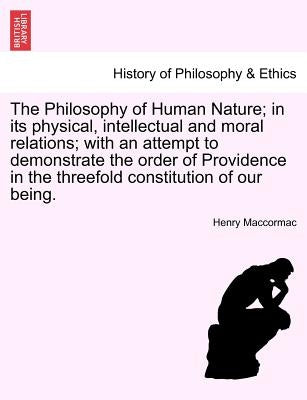 The Philosophy of Human Nature; in its physical, intellectual and moral relations; with an attempt to demonstrate the order of Providence in the three by Maccormac, Henry