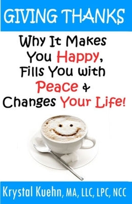 Giving Thanks - Why It Makes You Happy, Fills You With Peace and Changes Your Life ! by Kuehn, Krystal
