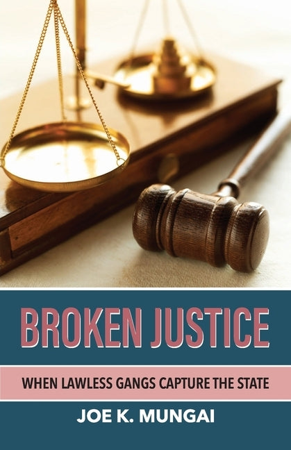 Broken Justice: When Lawless Gangs Capture the State by Mungai, Joseph K.
