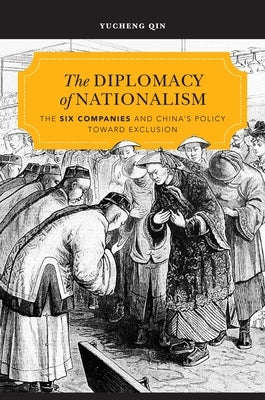 The Diplomacy of Nationalism: The Six Companies and China's Policy Toward Exclusion by Qin, Yucheng