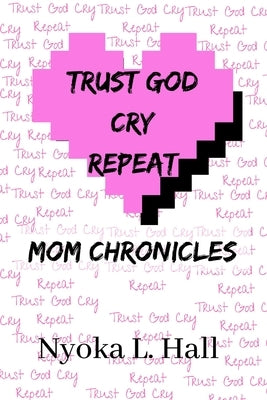 Trust God Cry Repeat: Mom Chronicles by Hall, Nyoka