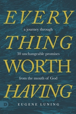 Everything Worth Having: A Journey Through 30 Unchangeable Promises from the Mouth of God by Luning, Eugene