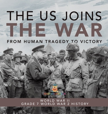 The US Joins the War From Human Tragedy to Victory World War II Grade 7 World War 2 History by Baby Professor