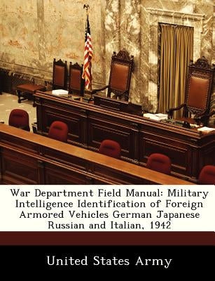 War Department Field Manual: Military Intelligence Identification of Foreign Armored Vehicles German Japanese Russian and Italian, 1942 by United States Army