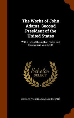 The Works of John Adams, Second President of the United States: With a Life of the Author, Notes and Illustrations Volume 01 by Adams, Charles Francis