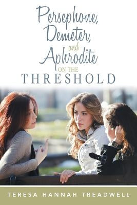 Persephone, Demeter, and Aphrodite on the Threshold by Treadwell, Teresa Hannah
