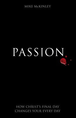Passion: How Christ's Final Day Changes Your Every Day by McKinley, Mike
