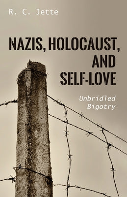 Nazis, Holocaust, and Self-Love: Unbridled Bigotry by Jette, R. C.