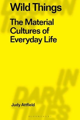 Wild Things: The Material Culture of Everyday Life by Attfield, Judy