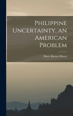 Philippine Uncertainty, an American Problem by Hawes, Harry Bartow 1869-1947