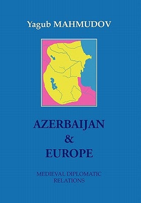 Azerbaijan & Europe: Medieval Diplomatic Relations by Mahmudov, Yagub