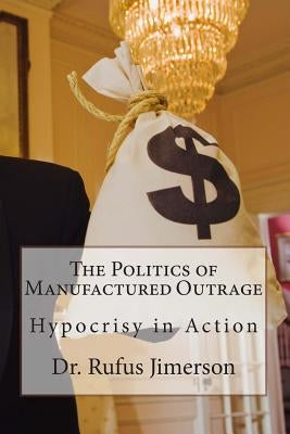 The Politics of Manufactured Outrage: Hypocrisy in Action by Jimerson, Rufus