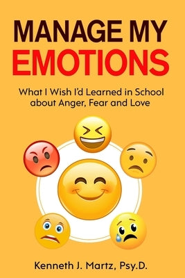 Manage My Emotions: What I Wish I'd Learned in School about Anger, Fear and Love by Martz, Kenneth