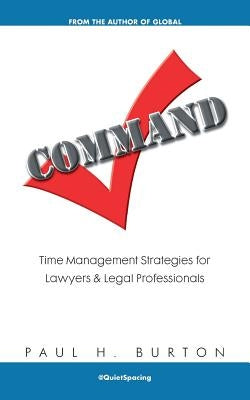 Command: Time Management Strategies for Lawyers and Legal Professionals by Burton, Paul H.