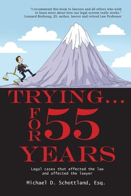 Trying ... For 55 Years: Some legal cases that effected the law and affected the lawyer by Schottland Esq, Michael D.