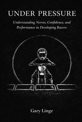 Under pressure: Understanding Nerves, Confidence, and Performance in Developing Racers by Linge, Gary