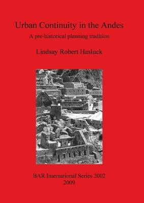 Urban Continuity in the Andes: A pre-historical planning tradition by Hasluck, Lindsay Robert