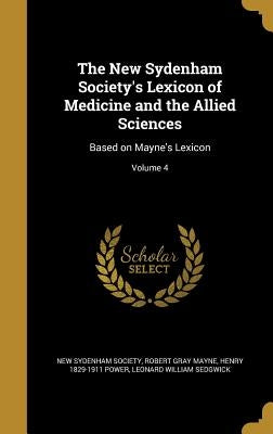 The New Sydenham Society's Lexicon of Medicine and the Allied Sciences: Based on Mayne's Lexicon; Volume 4 by New Sydenham Society