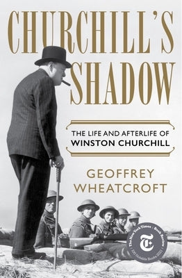 Churchill's Shadow: The Life and Afterlife of Winston Churchill by Wheatcroft, Geoffrey