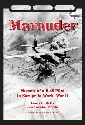 Marauder: Memoir of a B-26 Pilot in Europe in World War II by Rehr, Louis S.