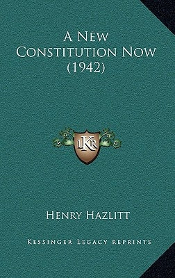 A New Constitution Now (1942) by Hazlitt, Henry