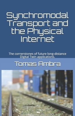 Synchromodal Transport and the Physical Internet: The cornerstones of future long-distance Digital Twin applications. by Ambra, Tomas