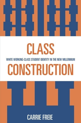 Class Construction: White Working-Class Student Identity in the New Millennium by Freie, Carrie