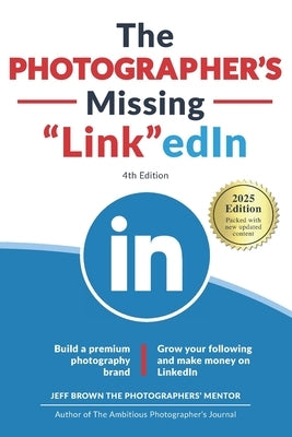 The Photographer's Missing LinkedIn 4th Edition: Build a Premium Photography Brand and Grow Your Following on LinkedIn by Brown, Jeff