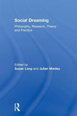 Social Dreaming: Philosophy, Research, Theory and Practice by Long, Susan