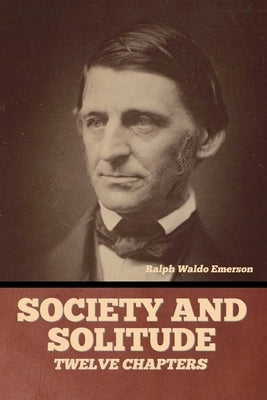 Society and solitude: Twelve chapters by Emerson, Ralph Waldo