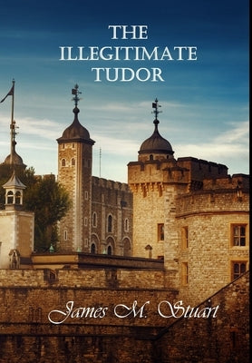 The Illegitimate Tudor by Stuart, James M.