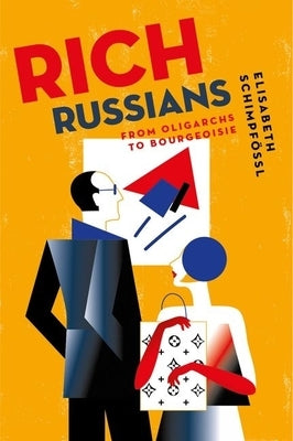 Rich Russians: From Oligarchs to Bourgeoisie by Schimpfössl, Elisabeth