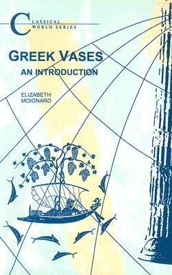 Greek Vases: An Introduction by Moignard, Elizabeth