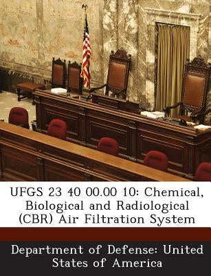 Ufgs 23 40 00.00 10: Chemical, Biological and Radiological (Cbr) Air Filtration System by Department of Defense United States of