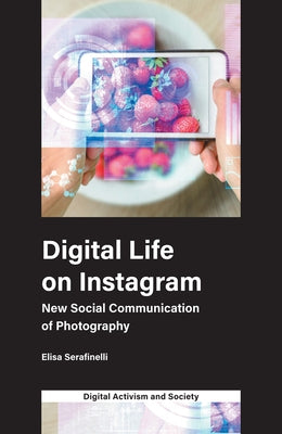 Digital Life on Instagram: New Social Communication of Photography by Serafinelli, Elisa