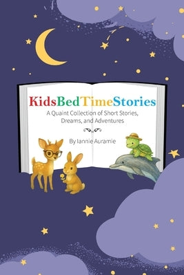 KidsBedTimeStories: A Quaint Collection of Short Stories, Dreams and Adventures... by Auramie, Iannie