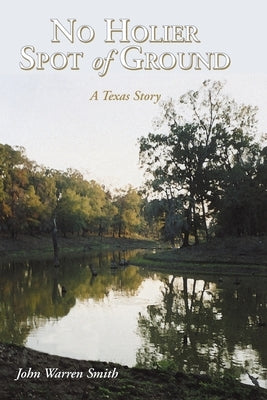 No Holier Spot of Ground - A Texas Story by Smith, John Warren