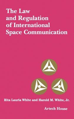 The Law and Regulation of International Space Communication by White, Harold M., Jr.