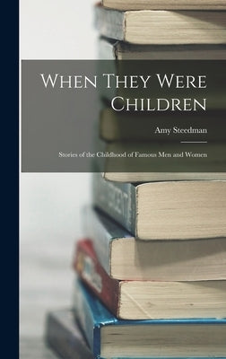 When They Were Children; Stories of the Childhood of Famous men and Women by Steedman, Amy