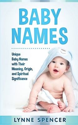 Baby Names: Unique Baby Names with Their Meaning, Origin and Spiritual Significance by Spencer, Lynne