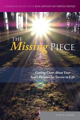 The Missing Piece: Getting Clear About Your Soul's Purpose for Success in Life by Thomas, Rhys
