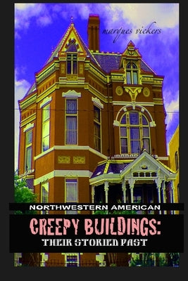Northwestern American Creepy Buildings: Their Storied Past: Oregon, Washington, Northern Idaho and Montana by Vickers, Marques